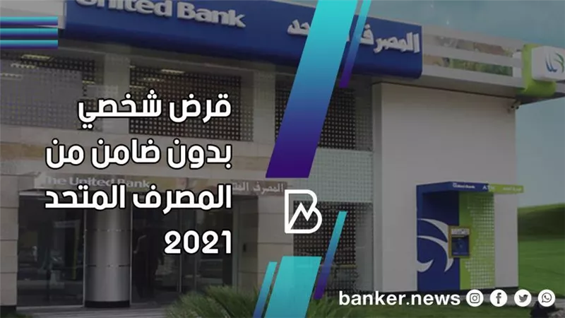 للموظفين وأصحاب المهن الحرة.. قرض شخصي بدون ضامن من المصرف المتحد 2021 