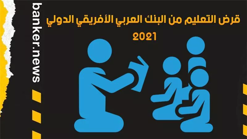 قرض التعليم من البنك العربي الأفريقي الدولي 2021.. قدم الآن