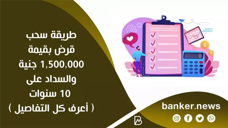 طريقة سحب قرض بقيمة  1,500,000 جنية والسداد على 10 سنوات ( أعرف كل التفاصيل )