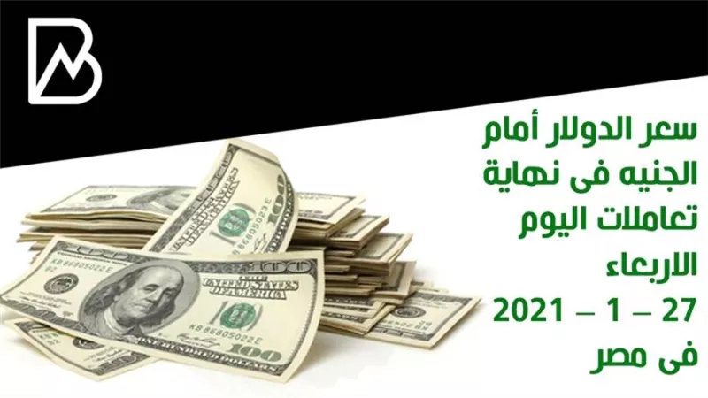 سعر الدولار أمام الجنيه فى نهاية تعاملات اليوم الاربعاء 27 – 1 – 2021 فى مصر