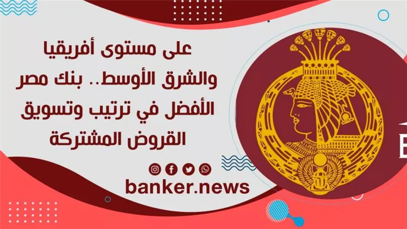 على مستوى أفريقيا والشرق الأوسط.. بنك مصر الأفضل في ترتيب وتسويق القروض المشتركة