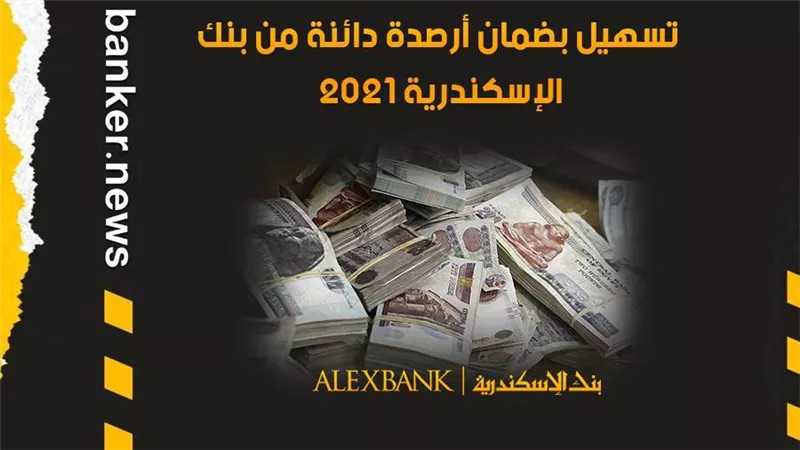 تسهيل بضمان أرصدة دائنة من بنك الإسكندرية 2021