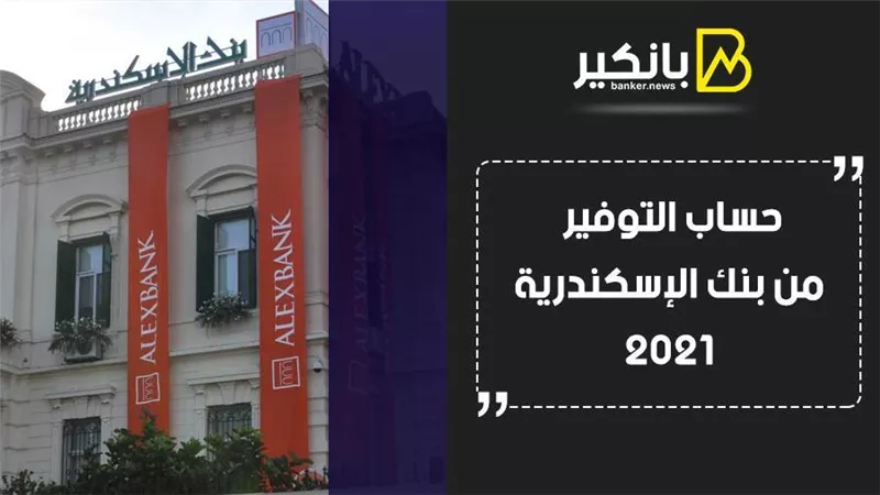 حساب التوفير من بنك الإسكندرية 2021.. أقل حد أدنى لفتح الحساب