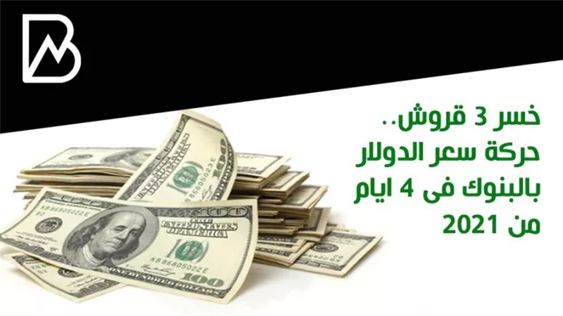 خسر 3 قروش.. حركة سعر الدولار بالبنوك فى 4 ايام من 2021