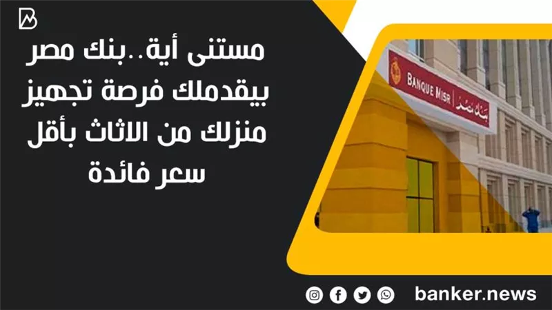  مستنى أية..بنك مصر بيقدملك فرصة تجهيز منزلك من الاثاث بأقل سعر فائدة