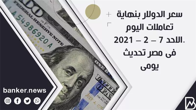 سعر الدولار بنهاية تعاملات اليوم الاحد 7 – 2 – 2021 فى مصر تحديث يومى 