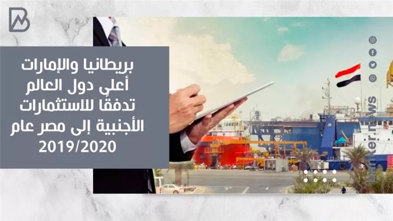 انفوجرافيك | بريطانيا والإمارات أعلى دول العالم تدفقًا للاستثمارات الأجنبية إلى مصر عام 2020/2019