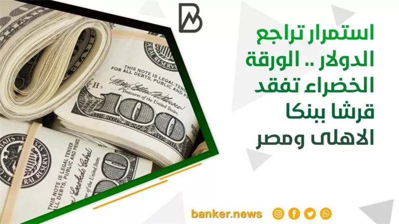 استمرار تراجع الدولار .. الورقة الخضراء تفقد قرشا ببنكا الاهلى ومصر 