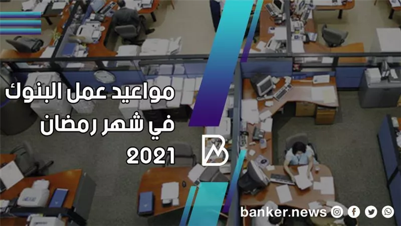 مواعيد عمل البنوك في شهر رمضان 2021