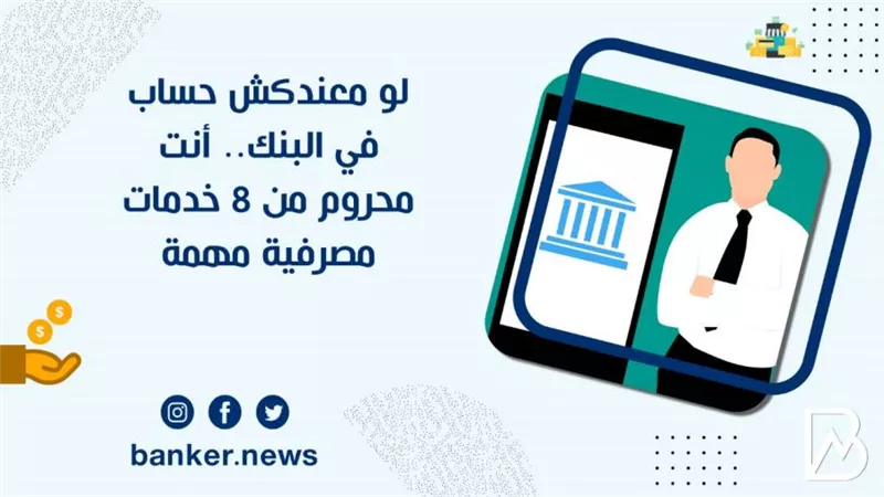 لو معندكش حساب في البنك.. أنت محروم من 8 خدمات مصرفية مهمة
