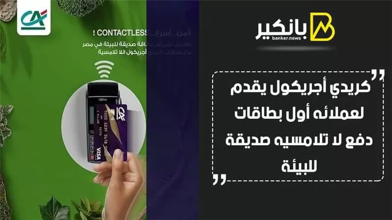  كريدي أجريكول يقدم لعملائه أول بطاقات دفع لا تلامسيه صديقة للبيئة 
