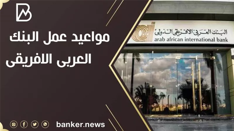 مواعيد عمل البنك العربى الافريقى 2021 فى جميع الفروع