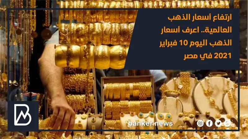 ارتفاع أسعار الذهب العالمية.. اعرف أسعار الذهب اليوم 10 فبراير 2021 في مصر