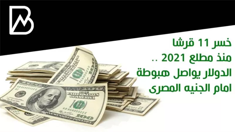 خسر 11 قرشا منذ مطلع 2021 .. الدولار يواصل هبوطة امام الجنيه المصرى