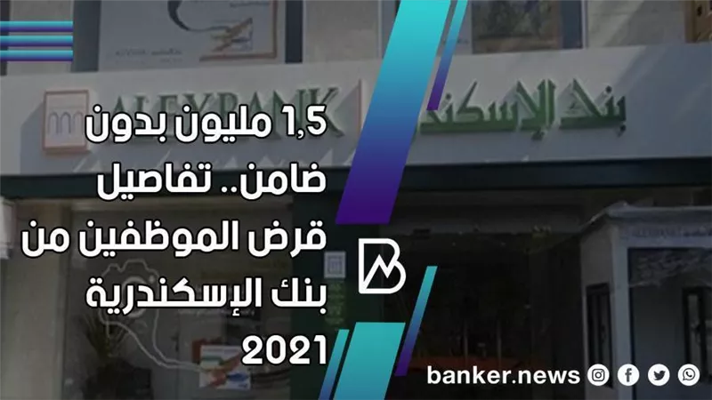 1.5 مليون بدون ضامن.. تفاصيل قرض الموظفين من بنك الإسكندرية 2021 