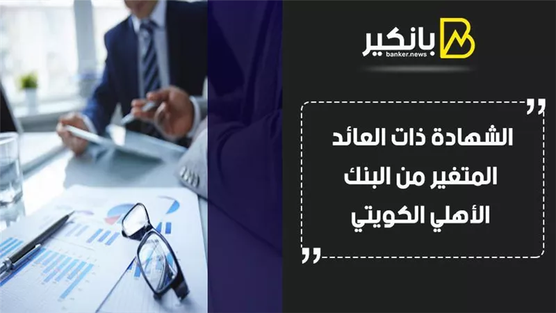 الشهادة ذات العائد المتغير من البنك الأهلي الكويتي 2021.. اصرف العائد كل يوم