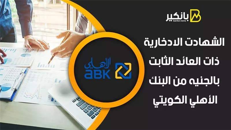الشهادت الادخارية ذات العائد الثابت بالجنيه من البنك الأهلي الكويتي 2021