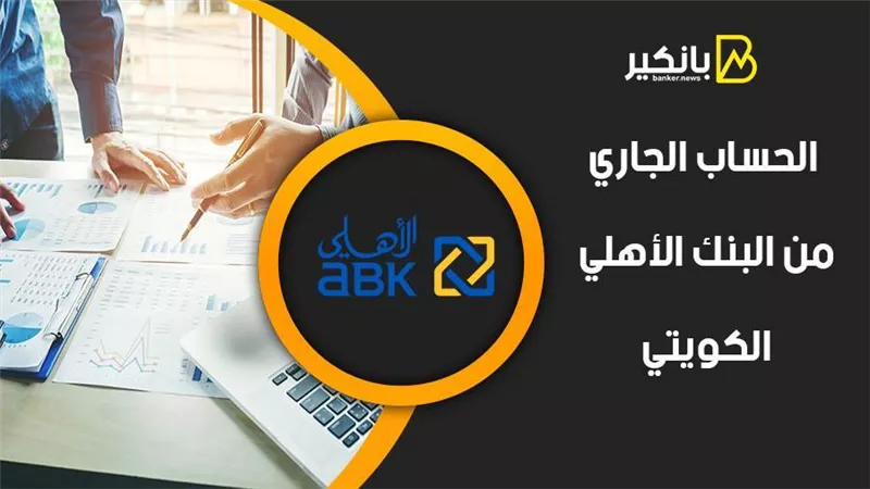 الحساب الجاري من البنك الأهلي الكويتي 2021.. مميزات بالجملة