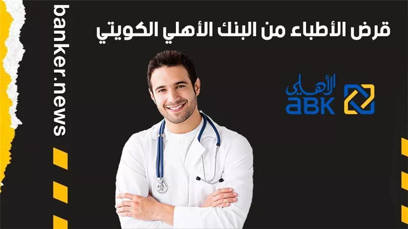 قرض الأطباء من البنك الأهلي الكويتي 2021.. مزايا متعددة