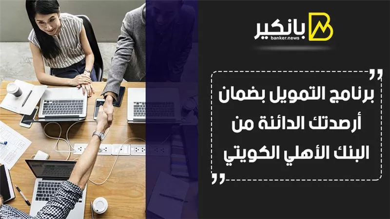 برنامج التمويل بضمان أرصدتك الدائنة من البنك الأهلي الكويتي 2021