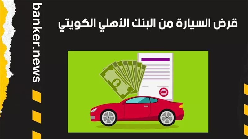 قرض السيارة من البنك الأهلي الكويتي 2021.. اعرف جميع التفاصيل