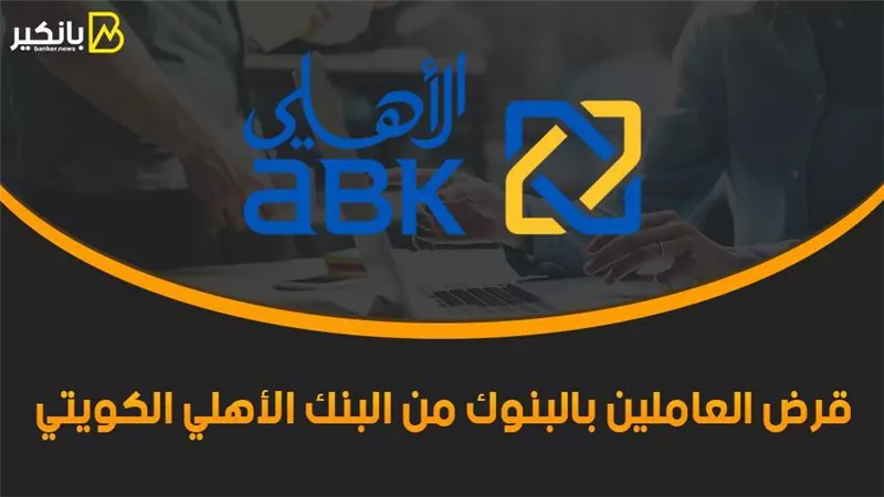 قرض العاملين بالبنوك من البنك الأهلي الكويتي 2021