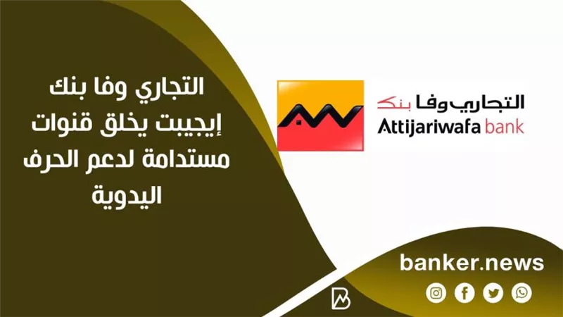التجاري وفا بنك إيجيبت يخلق قنوات مستدامة لدعم الحرف اليدوية بالتعاون مع مبادرة تراث