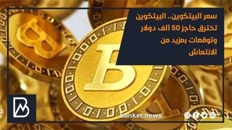 سعر البيتكوين.. البيتكوين تخترق حاجز 50 ألف دولار وتوقعات بمزيد من الانتعاش