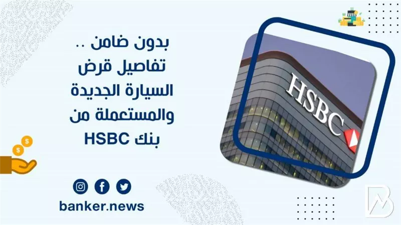 بدون ضامن .. تفاصيل قرض السيارة الجديدة والمستعملة من بنك HSBC