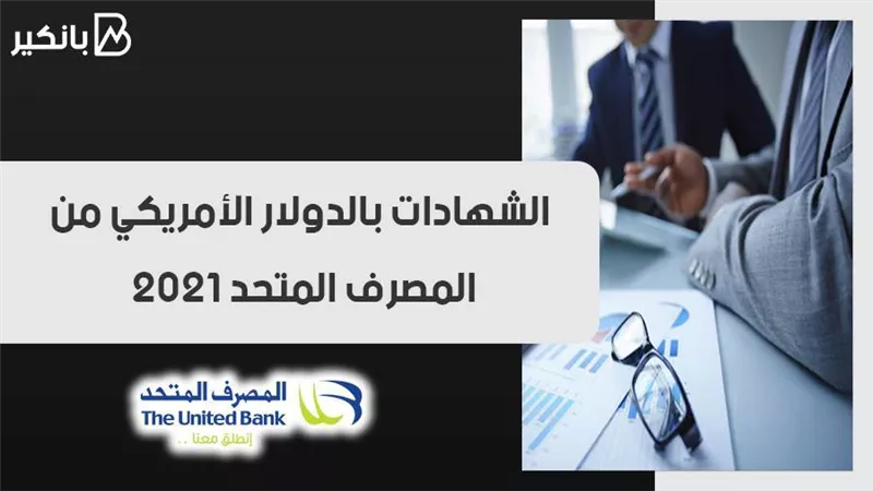 الشهادات بالدولار الأمريكي من المصرف المتحد 2021.. اعرف التفاصيل