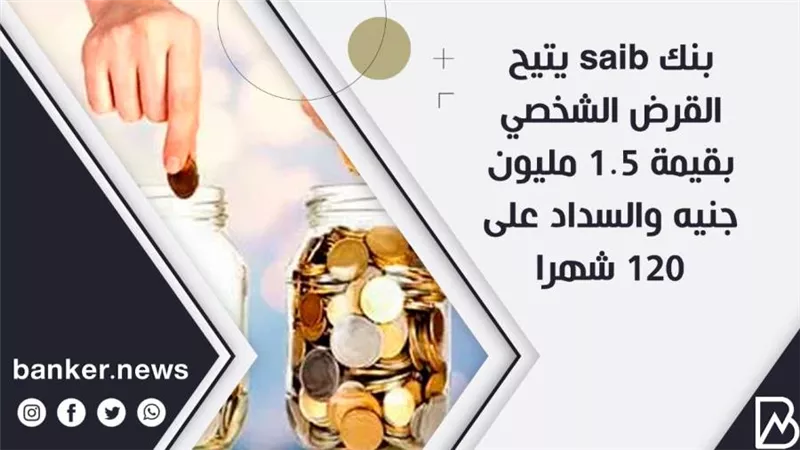 بنك saib يتيح القرض الشخصي بقيمة 1.5 مليون جنيه والسداد على 120 شهرا