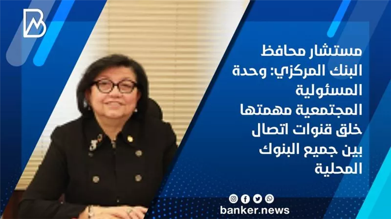 مستشار محافظ البنك المركزي: وحدة المسئولية المجتمعية مهمتها خلق قنوات اتصال بين البنوك المحلية