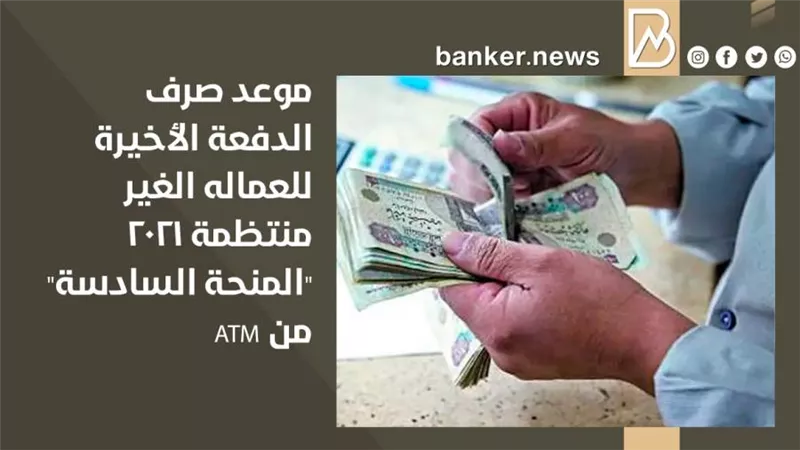موعد صرف الدفعة الأخيرة للعماله الغير منتظمة 2021 