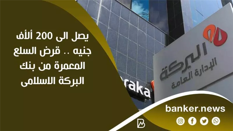 يصل الى 200 ألأف جنيه .. قرض السلع المعمرة من بنك البركة الاسلامى
