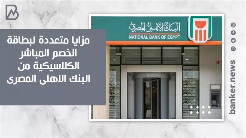 مزايا متعددة لبطاقة الخصم المباشر الكلاسيكية من البنك الاهلى المصرى .. تعرف عليها