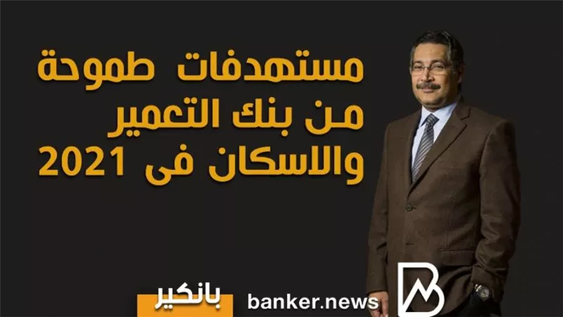 أنفوجرافيك | مستهدفات طموحة من بنك التعمير والاسكان فى 2021