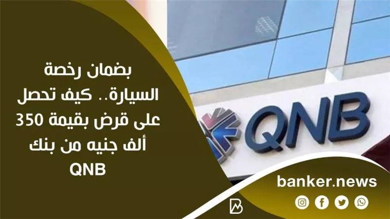بضمان رخصة السيارة.. كيف تحصل على قرض بقيمة 350 ألف جنيه من بنكQNB