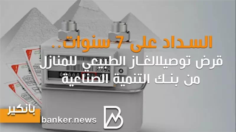 السداد على 7 سنوات.. قرض توصيل الغاز الطبيعي للمنازل من بنك التنمية الصناعية