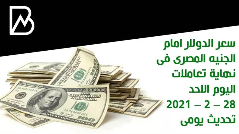 سعر الدولار امام الجنيه المصرى فى نهاية تعاملات اليوم الاحد 28 – 2 – 2021 تحديث يومى