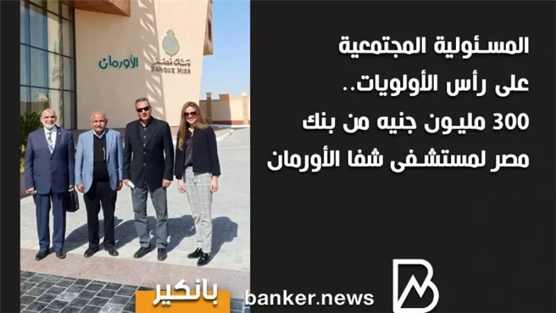 أنفوجرافيك | المسئولية المجتمعية على رأس الأولويات.. 300 مليون جنيه من بنك مصر لمستشفى شفا الأورمان