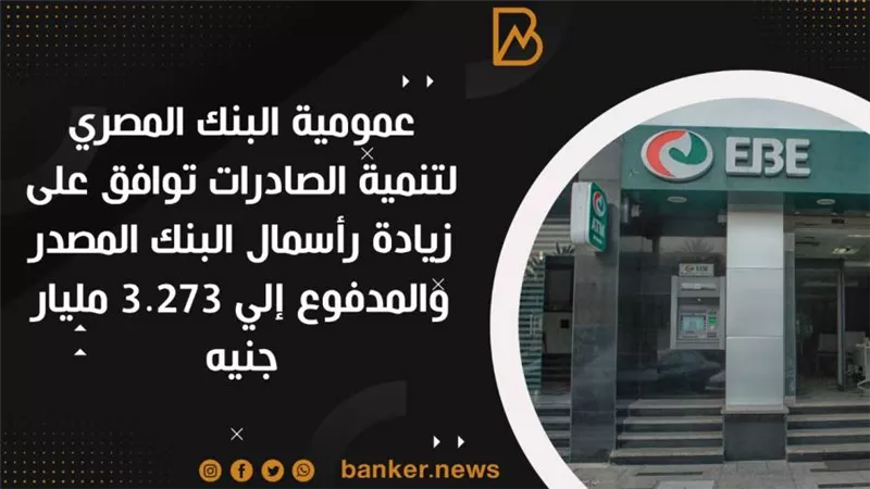  عمومية البنك المصري لتنمية الصادرات توافق على زيادة رأسمال البنك المصدر والمدفوع إلي 3.273 مليار جنيه