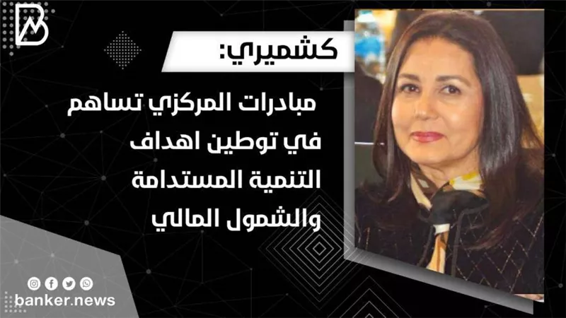  كشميري: مبادرات المركزي تساهم في توطين اهداف التنمية المستدامة والشمول المالي