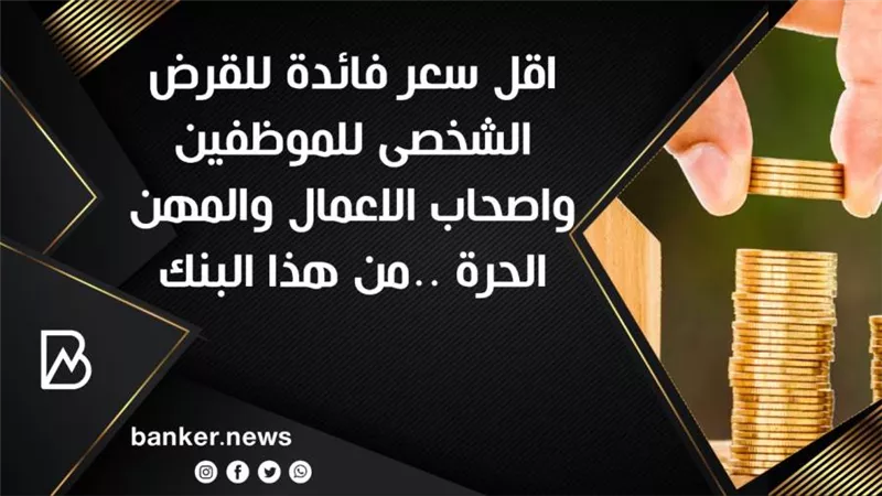 اقل سعر فائدة للقرض الشخصى للموظفين واصحاب الاعمال والمهن الحرة ..من هذا البنك