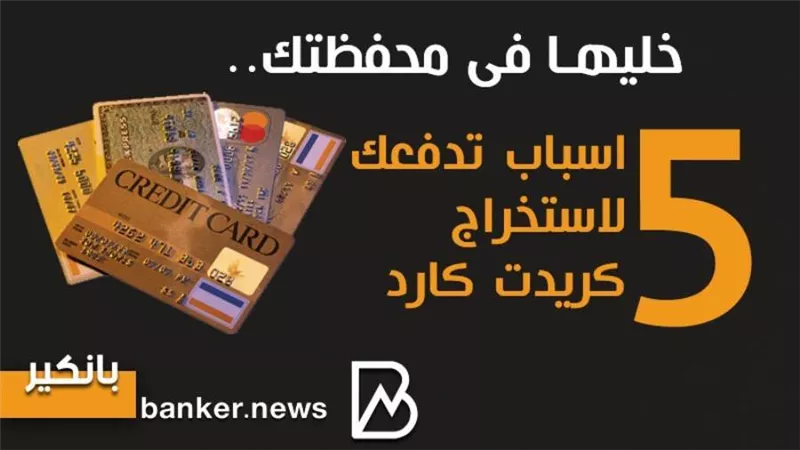 خليها فى محفظتك..5 اسباب تدفعك لاستخراج كريدت كارد