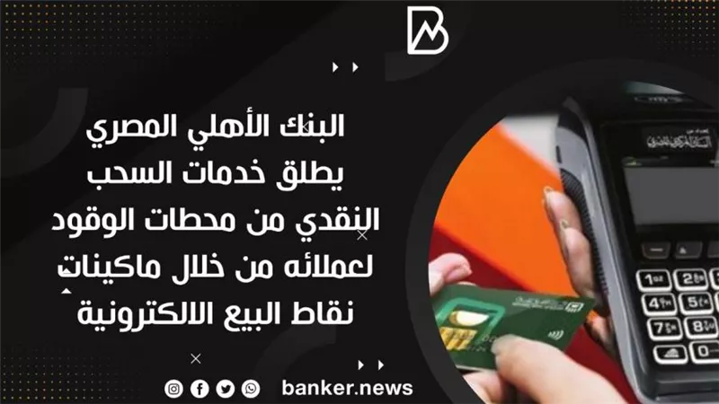  البنك الأهلي المصري يطلق خدمات السحب النقدي من محطات الوقود لعملائه من خلال ماكينات نقاط البيع الالكترونية