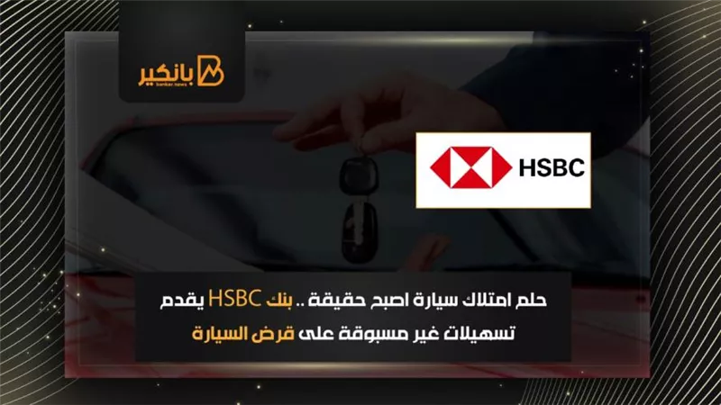 حلم امتلاك سيارة اصبح حقيقة .. بنك HSBC يقدم تسهيلات غير مسبوقة على قرض السيارة