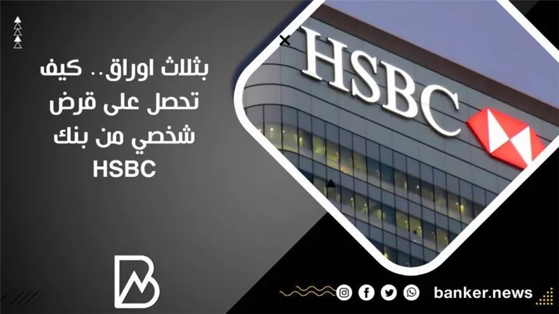 بثلاث اوراق.. كيف تحصل على قرض شخصي من بنك HSBC