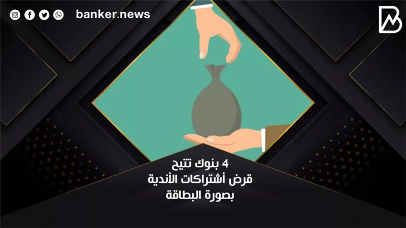  4 بنوك تتيح قرض أشتراكات الأندية بصورة البطاقة 