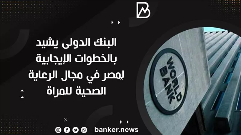 البنك الدولى يشيد بالخطوات الإيجابية لمصر في مجال الرعاية الصحية للمراة