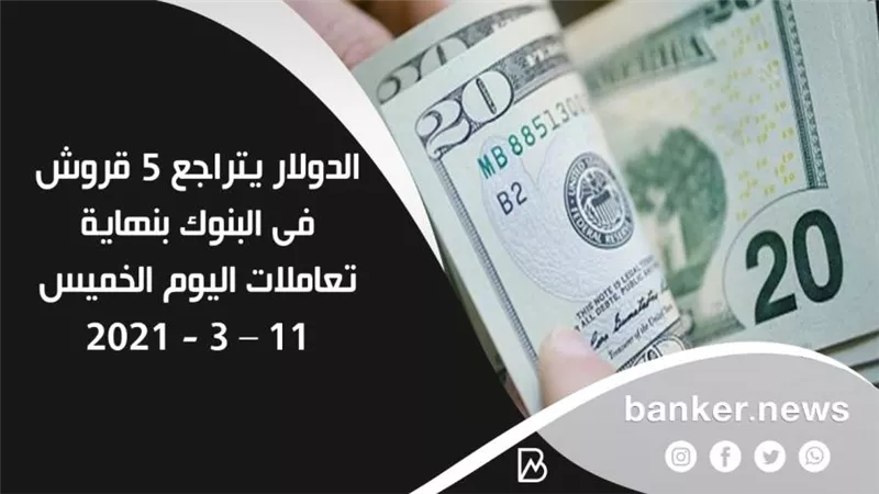 الدولار يتراجع 5 قروش فى البنوك بنهاية تعاملات اليوم الخميس 11 – 3 - 2021
